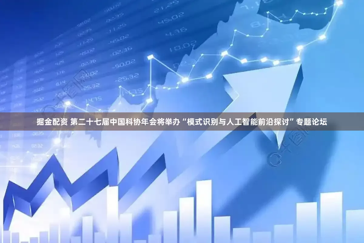 掘金配资 第二十七届中国科协年会将举办“模式识别与人工智能前沿探讨”专题论坛