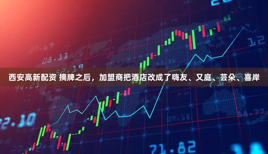 西安高新配资 摘牌之后，加盟商把酒店改成了嗨友、又庭、芸朵、喜岸