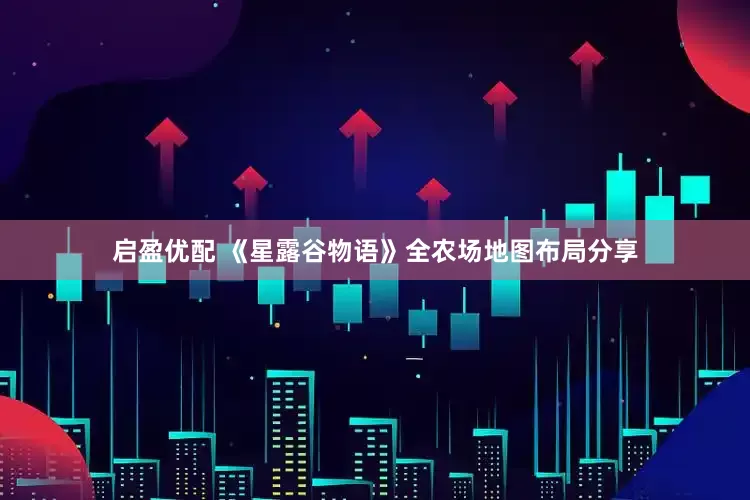 启盈优配 《星露谷物语》全农场地图布局分享