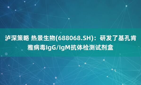 泸深策略 热景生物(688068.SH)：研发了基孔肯雅病毒IgG/IgM抗体检测试剂盒