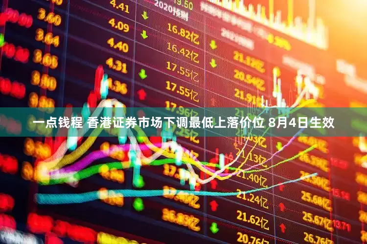 一点钱程 香港证券市场下调最低上落价位 8月4日生效