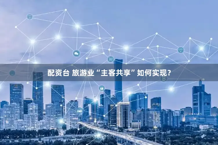 配资台 旅游业“主客共享”如何实现？