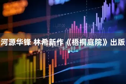 河源华锋 林希新作《梧桐庭院》出版
