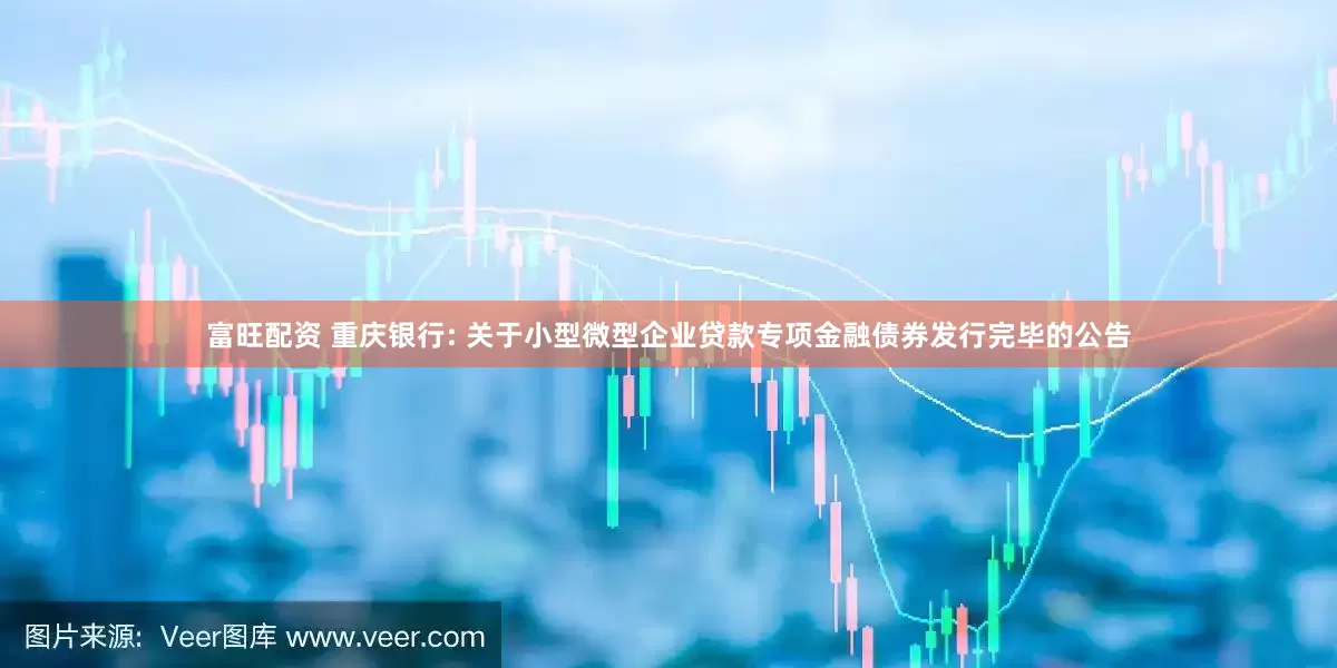 富旺配资 重庆银行: 关于小型微型企业贷款专项金融债券发行完毕的公告
