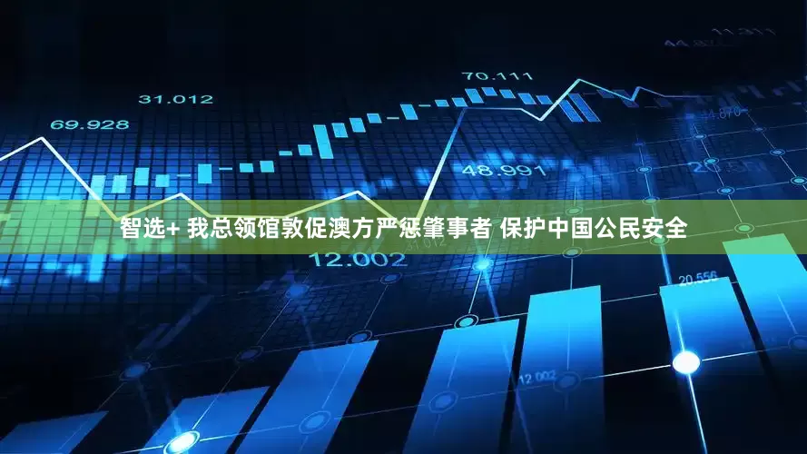 智选+ 我总领馆敦促澳方严惩肇事者 保护中国公民安全