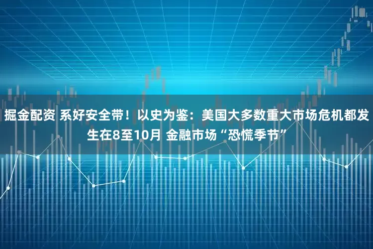 掘金配资 系好安全带！以史为鉴：美国大多数重大市场危机都发生在8至10月 金融市场“恐慌季节”