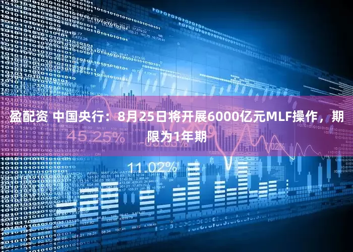 盈配资 中国央行：8月25日将开展6000亿元MLF操作，期限为1年期