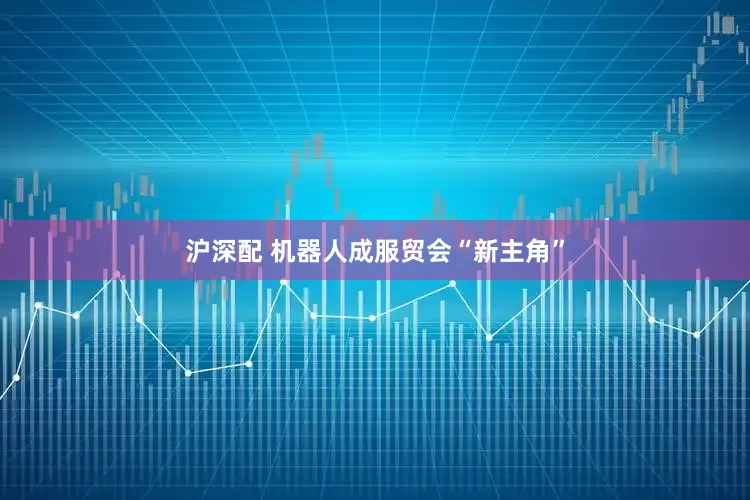 沪深配 机器人成服贸会“新主角”