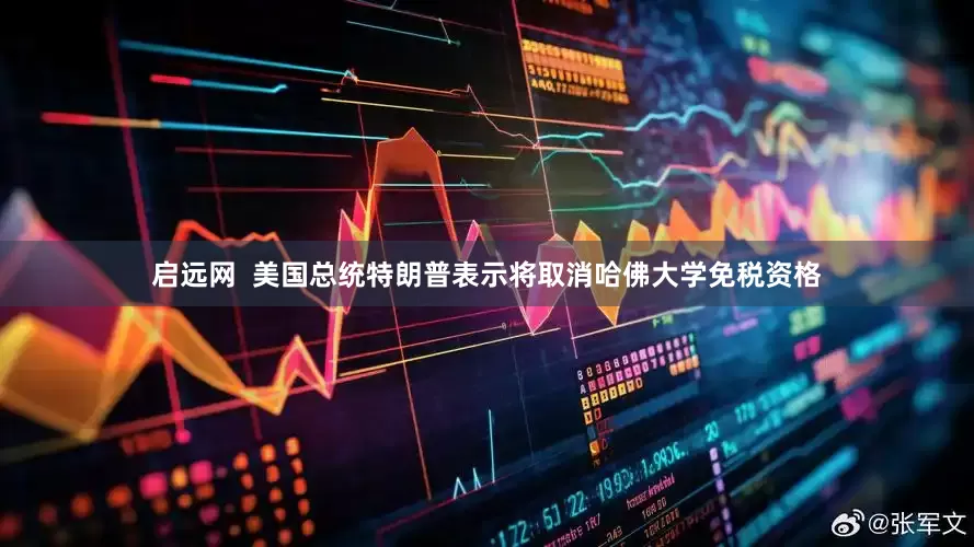 启远网  美国总统特朗普表示将取消哈佛大学免税资格