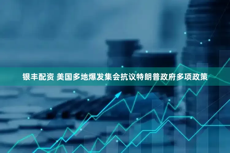 银丰配资 美国多地爆发集会抗议特朗普政府多项政策