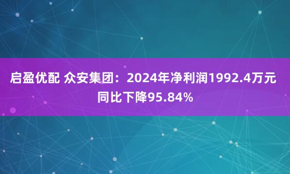 启盈优配 众安集团：2024年净利润1992.4万元 同比下降95.84%