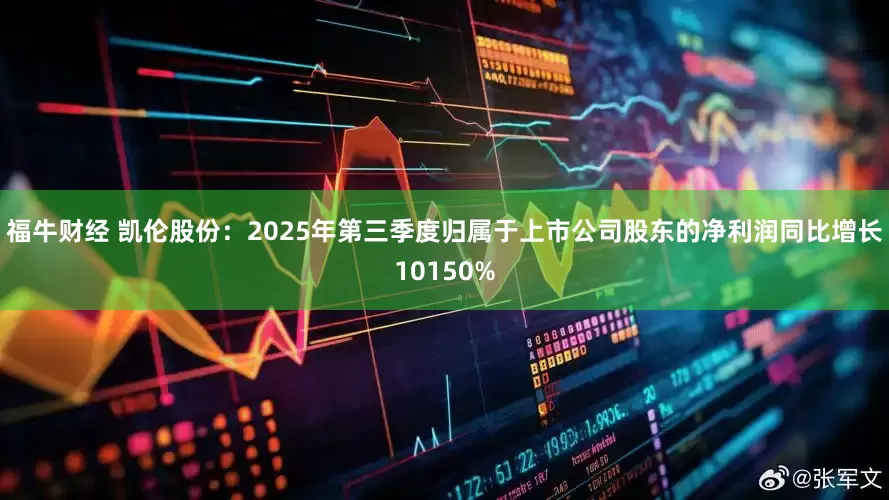 福牛财经 凯伦股份：2025年第三季度归属于上市公司股东的净利润同比增长10150%