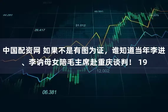 中国配资网 如果不是有图为证，谁知道当年李进、李讷母女陪毛主席赴重庆谈判！ 19