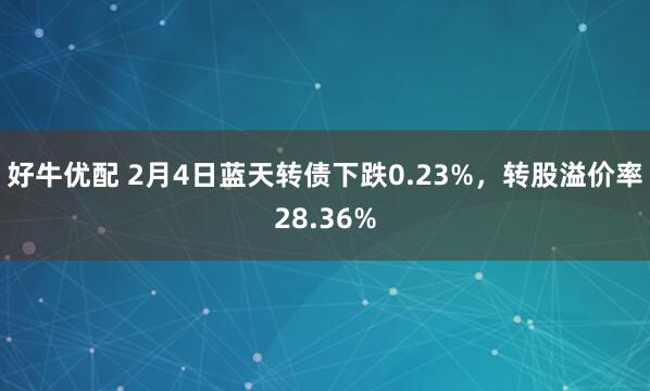 好牛优配 2月4日蓝天转债下跌0.23%，转股溢价率28.36%